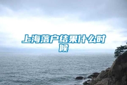 上海落户结果什么时候