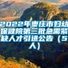 2022年枣庄市妇幼保健院第三批急需紧缺人才引进公告（5人）