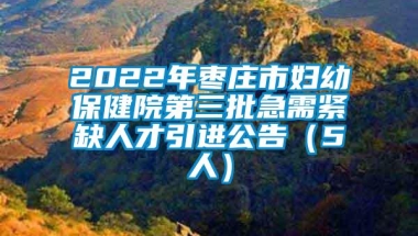 2022年枣庄市妇幼保健院第三批急需紧缺人才引进公告（5人）