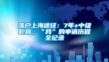 落户上海途径：7年+中级职称，“我”的申请历程全纪录