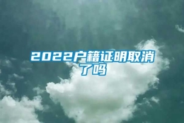 2022户籍证明取消了吗