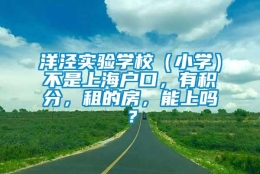 洋泾实验学校（小学）不是上海户口，有积分，租的房，能上吗？