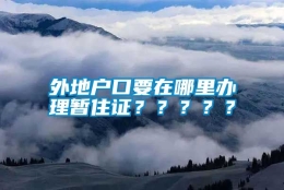 外地户口要在哪里办理暂住证？？？？？