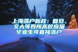 上海落户新政：复旦、交大等四所高校应届毕业生可直接落户