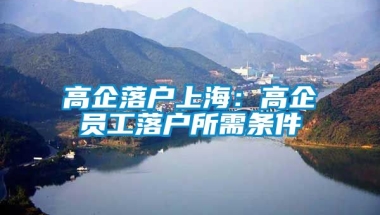 高企落户上海：高企员工落户所需条件