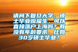 请问下复旦大学，硕士毕业应届生，可以直接落户上海吗？有没有年龄要求，比如30岁硕士毕业？