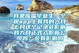 我是应届毕业生，个税app上有我的六月七月这个记录会影响我九月正式入职新公司吗？会有影响吗