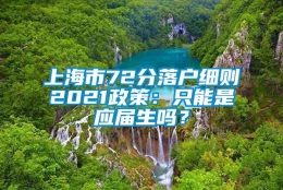 上海市72分落户细则2021政策：只能是应届生吗？