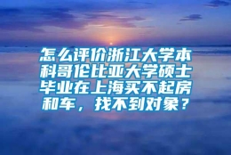 怎么评价浙江大学本科哥伦比亚大学硕士毕业在上海买不起房和车，找不到对象？