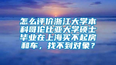 怎么评价浙江大学本科哥伦比亚大学硕士毕业在上海买不起房和车，找不到对象？