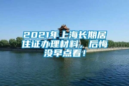 2021年上海长期居住证办理材料，后悔没早点看！