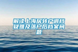 解读上海居转户调档疑难及落户后档案问题