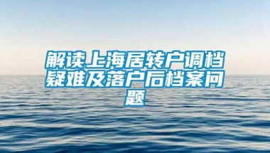 解读上海居转户调档疑难及落户后档案问题