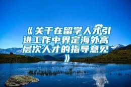 《关于在留学人才引进工作中界定海外高层次人才的指导意见》