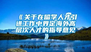 《关于在留学人才引进工作中界定海外高层次人才的指导意见》