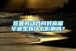 签署劳动合同对应届毕业生有什么影响吗？