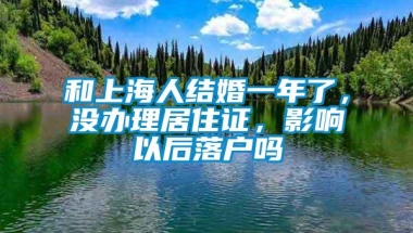 和上海人结婚一年了，没办理居住证，影响以后落户吗