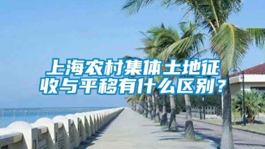 上海农村集体土地征收与平移有什么区别？