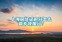 上海居住证积分怎么查专项加分？