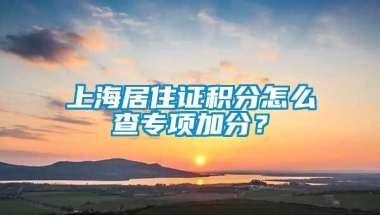 上海居住证积分怎么查专项加分？