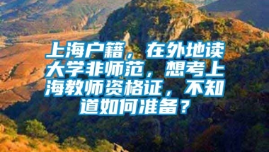 上海户籍，在外地读大学非师范，想考上海教师资格证，不知道如何准备？