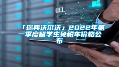 「瑞典沃尔沃」2022年第一季度留学生免税车价格公布