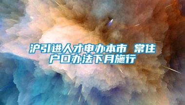 沪引进人才申办本市 常住户口办法下月施行