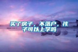 买了房子，不落户，孩子可以上学吗