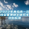 2022年青岛市一次性安家费硕士研究生补贴标准