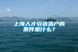 上海人才引进落户的条件是什么？