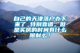 自己的天津落户办下来了 特别靠谱。但是买房的时间有什么限制么？