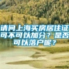 请问上海买房居住证可不可以加分？是否可以落户呢？