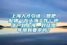 上海人才引进，想把配偶（在上海工作）也落户到上海，对结婚年限有要求吗？