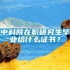 中科院在职研究生毕业给什么证书？