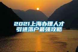 2021上海办理人才引进落户最强攻略