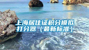 上海居住证积分模拟打分器（最新标准）