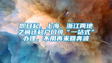 即日起，上海、浙江两地之间迁移户口可“一站式”办理，不用再来回奔波