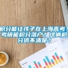 积分能让孩子在上海高考？考研能积分落户？这俩积分搞不清楚？