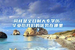 同样是全日制大专学历，毕业后我们的优势在哪里？