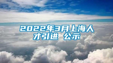 2022年3月上海人才引进 公示