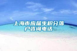 上海市应届生积分落户咨询电话