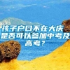 孩子户口不在大庆 是否可以参加中考及高考？