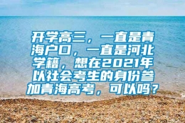 开学高三，一直是青海户口，一直是河北学籍，想在2021年以社会考生的身份参加青海高考，可以吗？