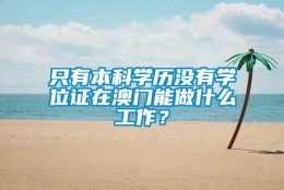 只有本科学历没有学位证在澳门能做什么工作？