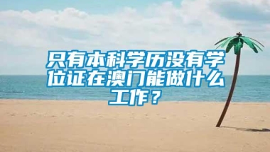 只有本科学历没有学位证在澳门能做什么工作？