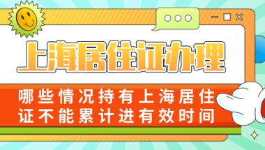 上海居住证办理｜哪些情况持有上海居住证不能累计进有效时间