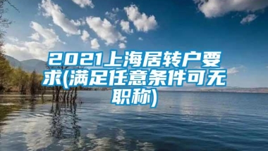 2021上海居转户要求(满足任意条件可无职称)