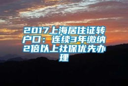 2017上海居住证转户口：连续3年缴纳2倍以上社保优先办理