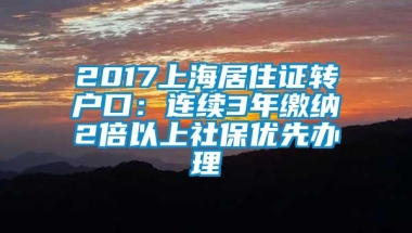 2017上海居住证转户口：连续3年缴纳2倍以上社保优先办理