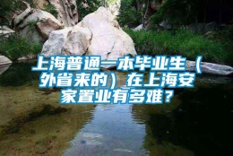 上海普通一本毕业生（外省来的）在上海安家置业有多难？